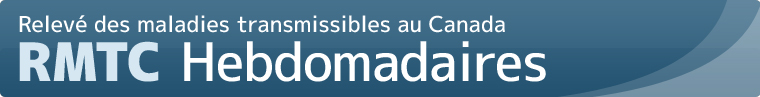 Relev&eacute; des maladies transmissibles au Canada (RMTC) &eacute;dition hebdomadaire