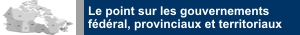 Le point sur les gouvernements f&eacute;d&eacute;ral, provinciaux et territoriaux